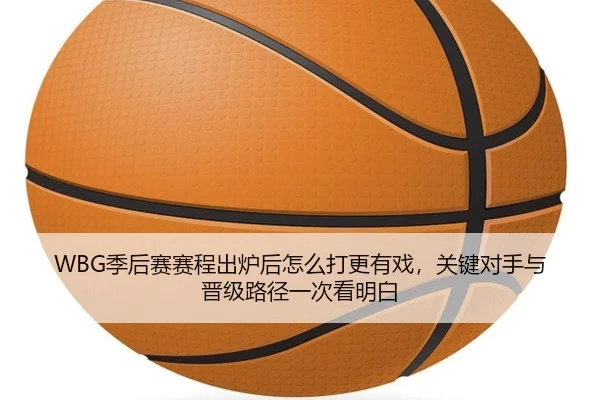 WBG季后赛赛程出炉后怎么打更有戏，关键对手与晋级路径一次看明白 | jiuyou