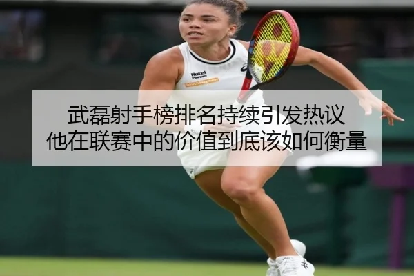 武磊射手榜排名持续引发热议 他在联赛中的价值到底该如何衡量